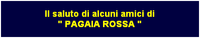 Casella di testo: Il saluto di alcuni amici di
" PAGAIA ROSSA "
