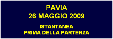 Casella di testo: PAVIA
26 MAGGIO 2009
ISTANTANEA
PRIMA DELLA PARTENZA
