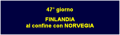 Casella di testo: 47 giorno
FINLANDIA
al confine con NORVEGIA
