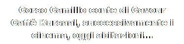 Casella di testo: Corso Camillo conte di Cavour
Caff Kursaal, successivamente i cinema, oggi abitazioni... 
