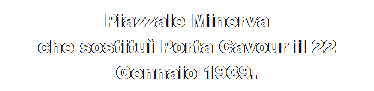 Casella di testo: Piazzale Minerva 
che sostitu Porta Cavour il 22 Gennaio 1939.
