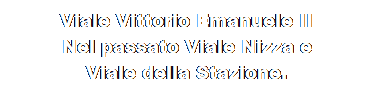 Casella di testo: Viale Vittorio Emanuele II
Nel passato Viale Nizza e
Viale della Stazione.
