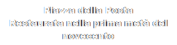 Casella di testo: Piazza della Posta 
Restaurata nella prima met del novecento

