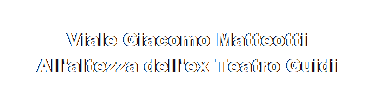 Casella di testo:  
Viale Giacomo Matteotti
All'altezza dell'ex Teatro Guidi
